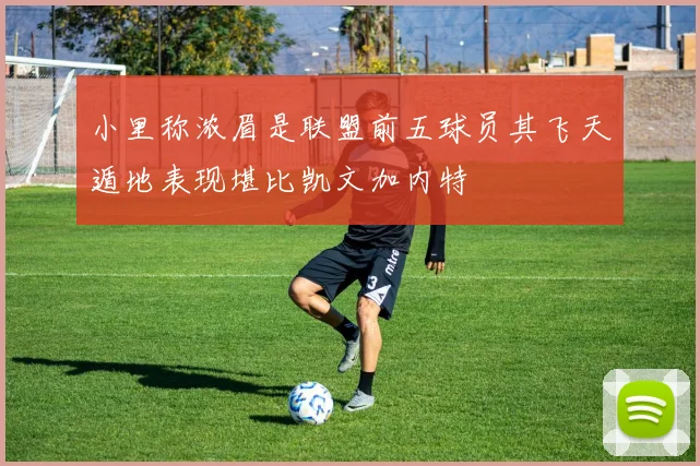 小里称浓眉是联盟前五球员其飞天遁地表现堪比凯文加内特