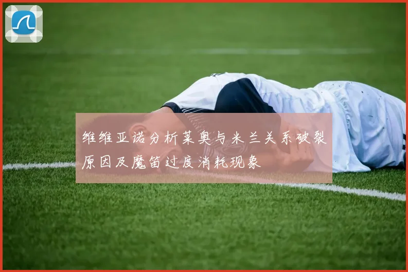 维维亚诺分析莱奥与米兰关系破裂原因及魔笛过度消耗现象