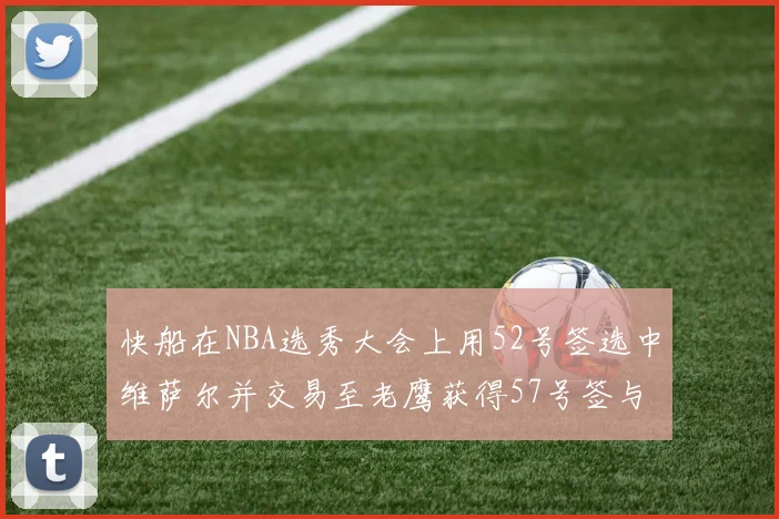快船在NBA选秀大会上用52号签选中维萨尔并交易至老鹰获得57号签与现金补偿