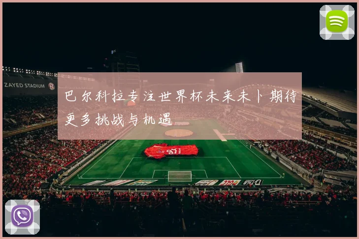 巴尔科拉专注世界杯未来未卜期待更多挑战与机遇