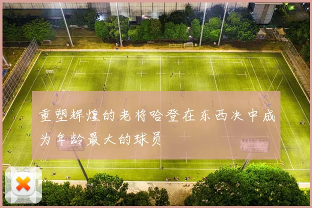 重塑辉煌的老将哈登在东西决中成为年龄最大的球员