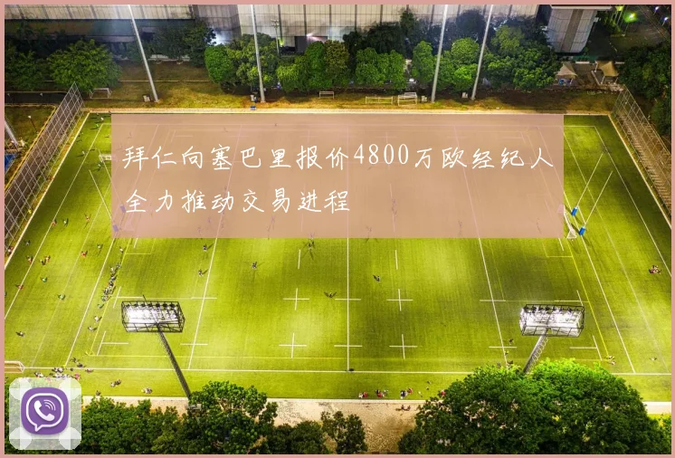 拜仁向塞巴里报价4800万欧经纪人全力推动交易进程
