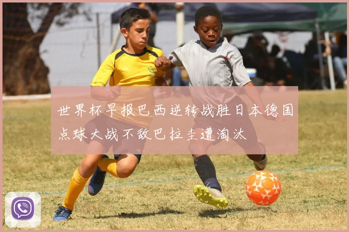 世界杯早报巴西逆转战胜日本德国点球大战不敌巴拉圭遭淘汰