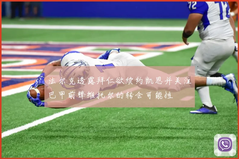 法尔克透露拜仁欲续约凯恩并关注巴甲前锋维托尔的转会可能性