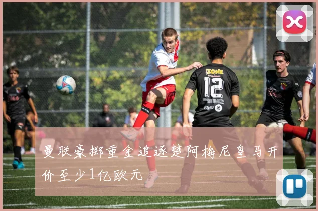曼联豪掷重金追逐楚阿梅尼皇马开价至少1亿欧元