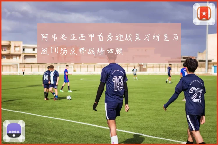 阿韦洛亚西甲首秀迎战莱万特皇马近10场交锋战绩回顾