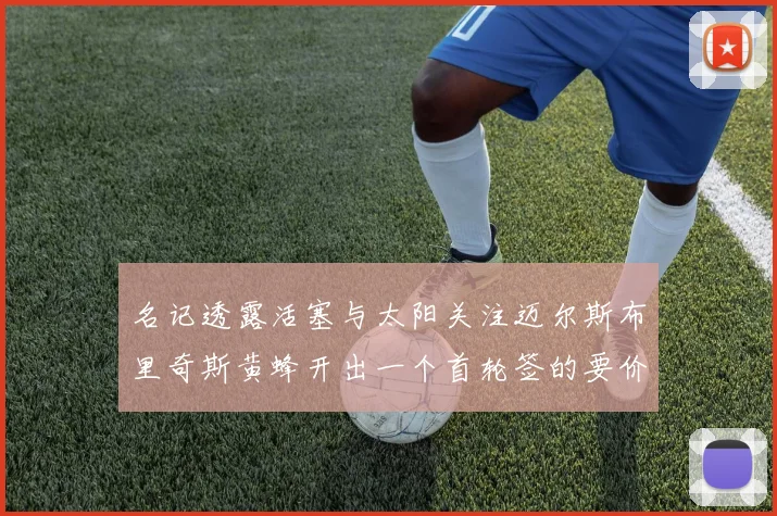 名记透露活塞与太阳关注迈尔斯布里奇斯黄蜂开出一个首轮签的要价